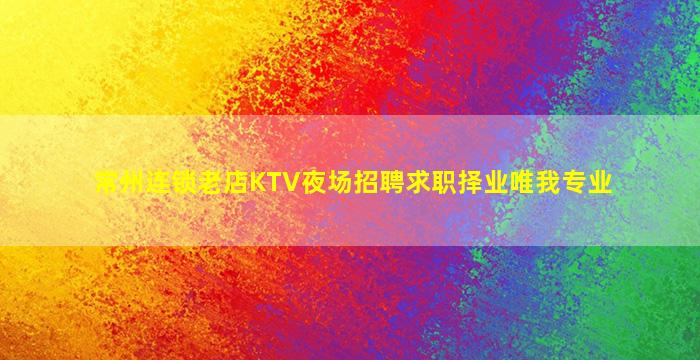 常州连锁老店KTV夜场招聘求职择业唯我专业